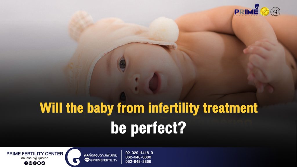 Will the baby from infertility treatment be perfect? - ทารกที่เกิดจากการรักษามีบุตรยากจะมีความสมบูรณ์หรือไม่ ทารกที่เกิดจากการรักษามีบุตรยากจะมีความสมบูรณ์หรือไม่